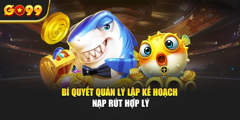 Bí quyết quản lý lập kế hoạch nạp rút hợp lý