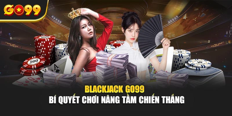 Blackjack Go99 – Bí quyết chơi nâng tầm chiến thắng