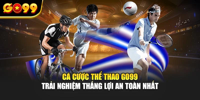 Cá cược thể thao Go99 – Trải nghiệm thắng lợi an toàn nhất