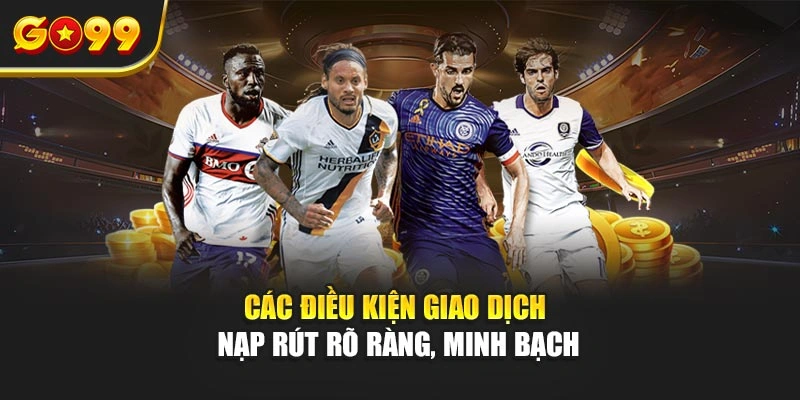 Các điều kiện giao dịch nạp rút rõ ràng, minh bạch