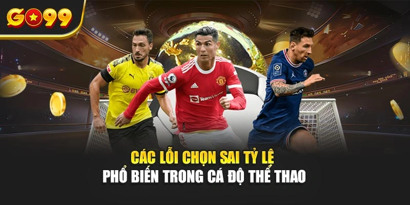 Các lỗi chọn sai tỷ lệ phổ biến trong cá độ thể thao