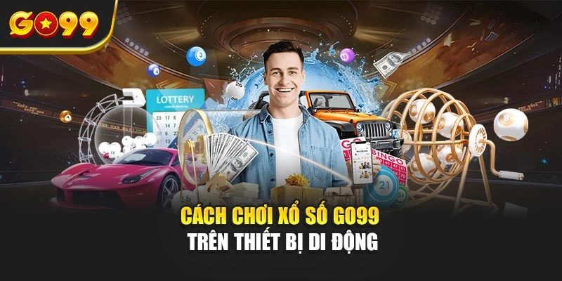 Cách chơi xổ số Go99 trên thiết bị di động