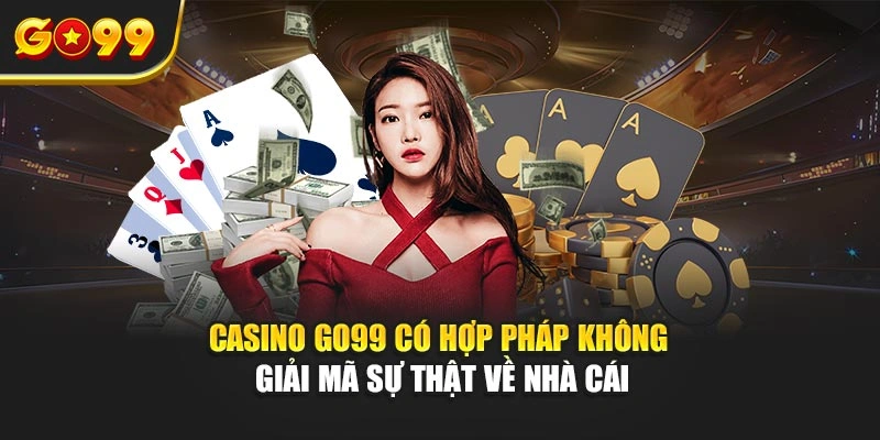 Casino Go99 có hợp pháp không – Giải mã sự thật về nhà cái