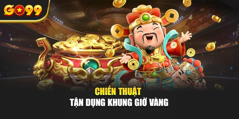 Chiến thuật tận dụng khung giờ vàng