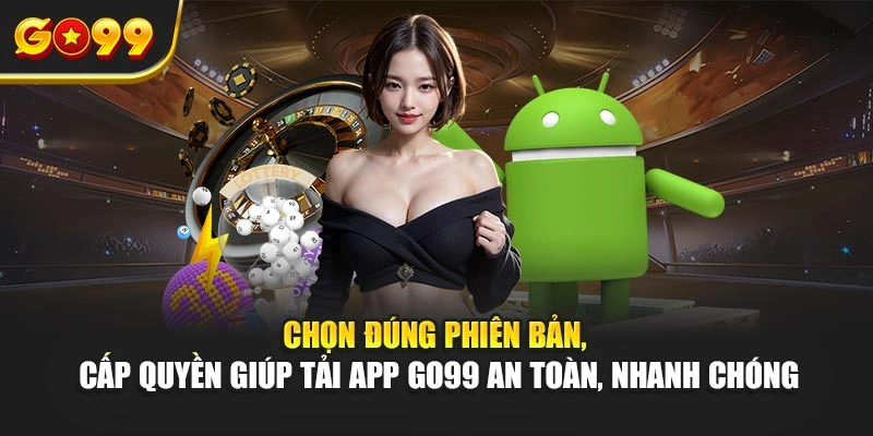 Chọn đúng phiên bản, cấp quyền giúp tải app Go99 an toàn, nhanh chóng