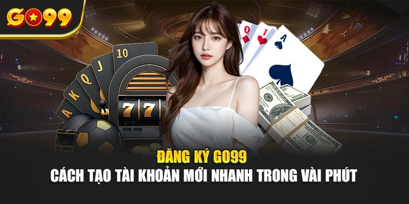 Đăng ký Go99 – Cách tạo tài khoản mới nhanh trong vài phút