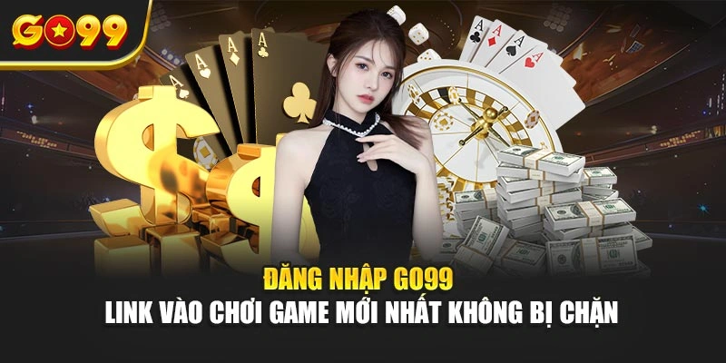 Đăng nhập Go99 – Link vào chơi game mới nhất không bị chặn