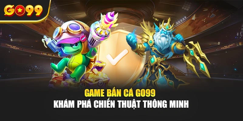 Game bắn cá Go99 – Khám phá chiến thuật thông minh