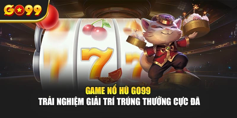 Game nổ hũ Go99 – Trải nghiệm giải trí trúng thưởng cực đã