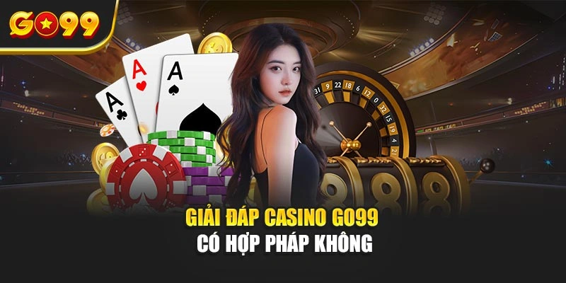 Giải đáp Casino Go99 có hợp pháp không