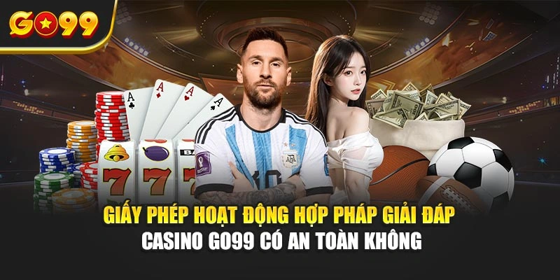 Giấy phép hoạt động hợp pháp giải đáp casino Go99 có an toàn không
