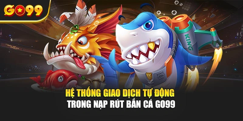 Hệ thống giao dịch tự động trong nạp rút bắn cá Go99