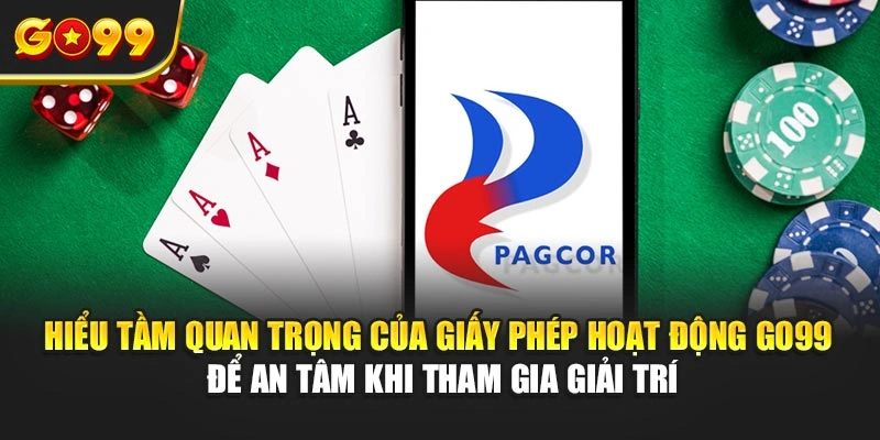 Hiểu tầm quan trọng của giấy phép hoạt động Go99 để an tâm khi tham gia giải trí