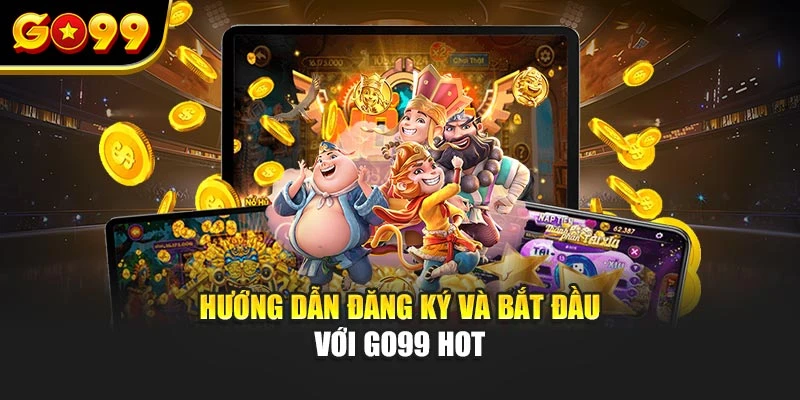 Hướng dẫn đăng ký và bắt đầu với Go99 hot
