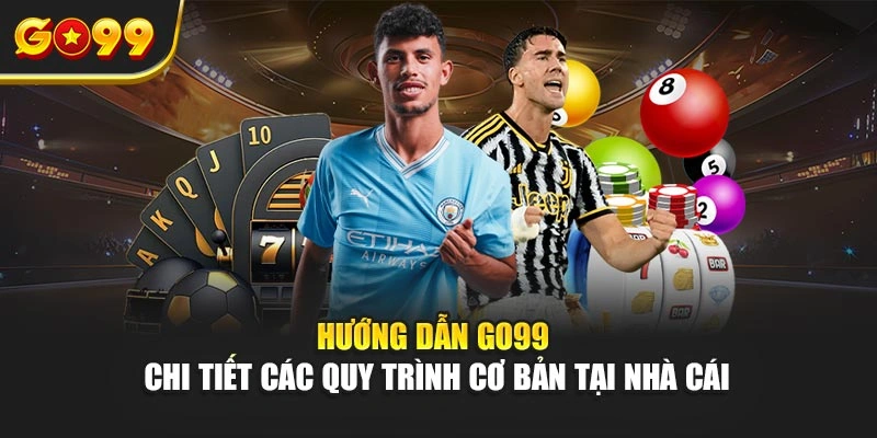 Hướng dẫn Go99 - Chi tiết các quy trình cơ bản tại nhà cái