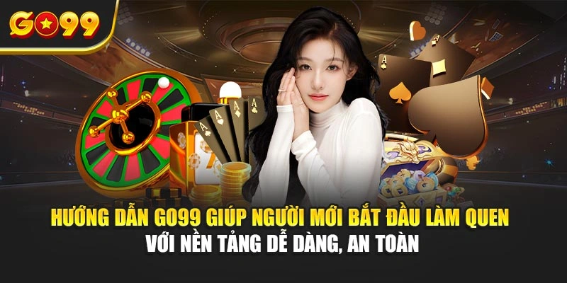 Hướng dẫn Go99 giúp người mới bắt đầu làm quen với nền tảng dễ dàng, an toàn
