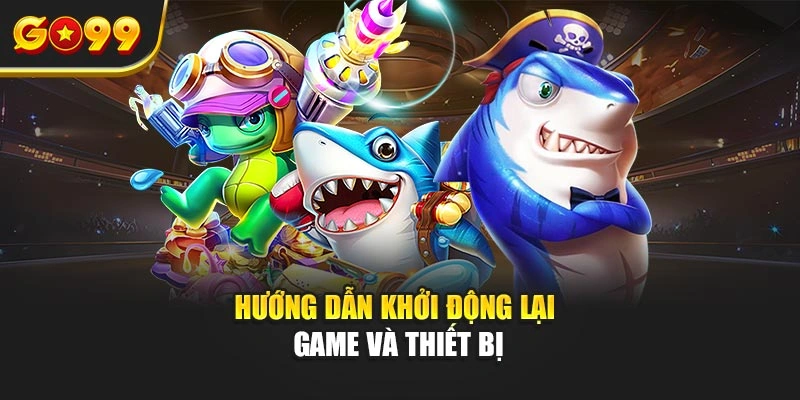 Hướng dẫn khởi động lại game và thiết bị