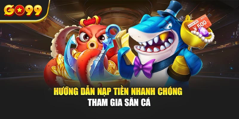 Hướng dẫn nạp tiền nhanh chóng tham gia săn cá