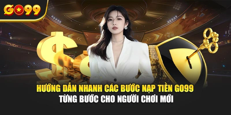 Hướng dẫn nhanh các bước nạp tiền Go99 từng bước cho người chơi mới