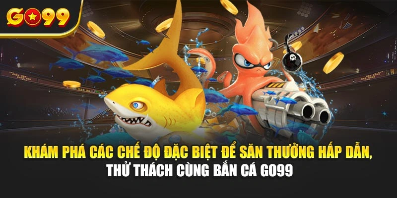 Khám phá các chế độ đặc biệt để săn thưởng hấp dẫn, thử thách cùng Bắn cá Go99