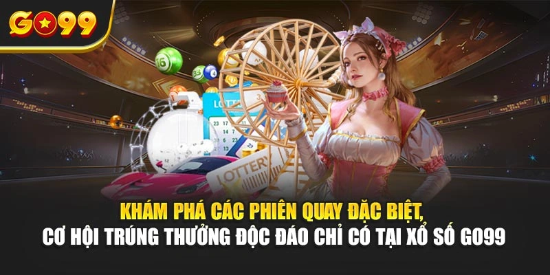 Khám phá các phiên quay đặc biệt, cơ hội trúng thưởng độc đáo chỉ có tại xổ số Go99