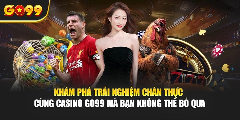 Khám phá trải nghiệm chân thực cùng casino Go99 mà bạn không thể bỏ qua