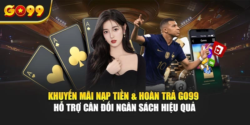 Khuyến mãi nạp tiền & hoàn trả Go99 hỗ trợ cân đối ngân sách hiệu quả