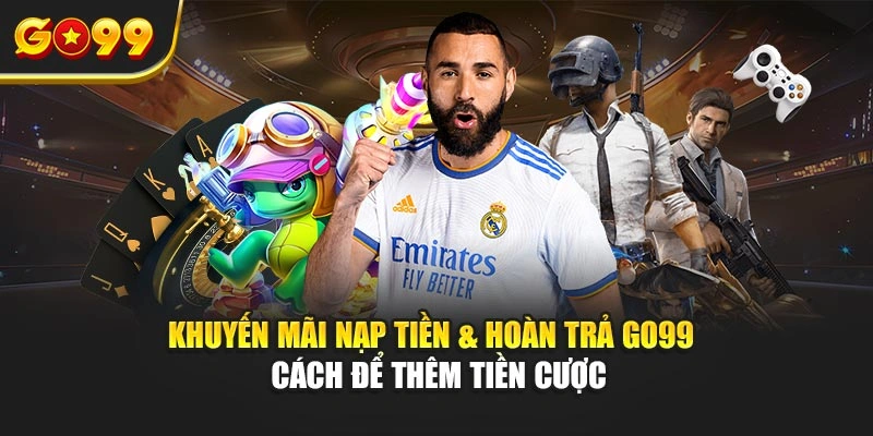Khuyến mãi nạp tiền & hoàn trả Go99 – Cách để thêm tiền cược