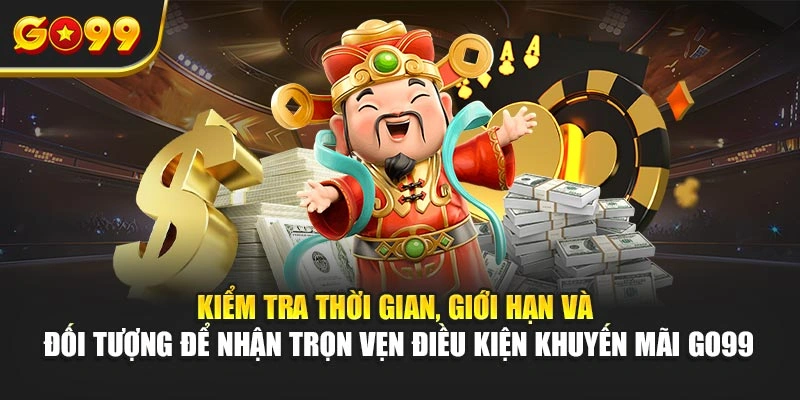 Kiểm tra thời gian, giới hạn và đối tượng để nhận trọn vẹn điều kiện khuyến mãi Go99