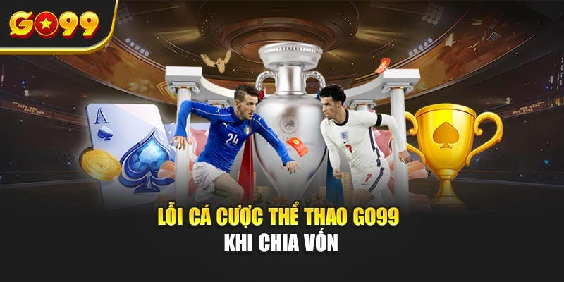 Lỗi cá cược thể thao Go99 khi chia vốn