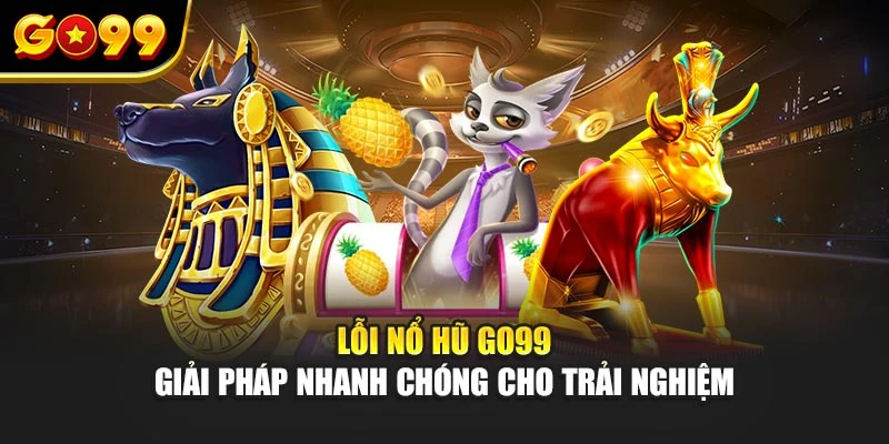 Lỗi nổ hũ Go99 – Giải pháp nhanh chóng cho trải nghiệm