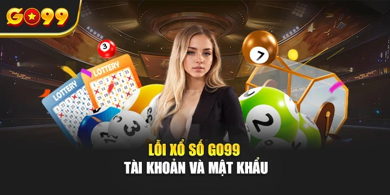 Lỗi xổ số Go99 tài khoản và mật khẩu