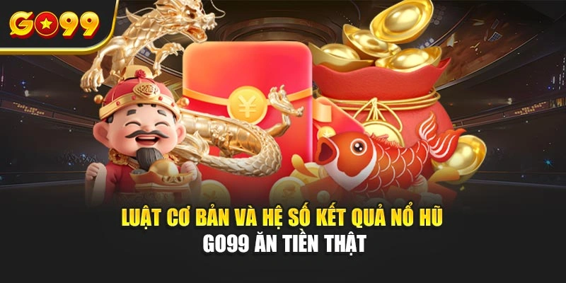 Luật cơ bản và hệ số kết quả nổ hũ Go99 ăn tiền thật