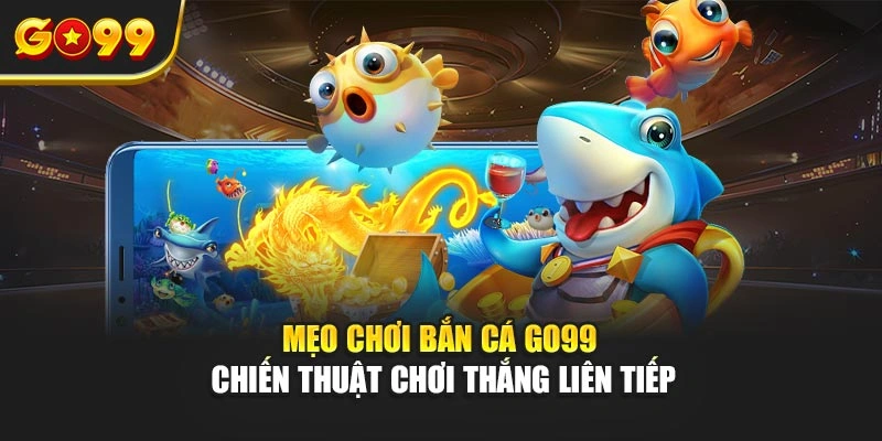 Mẹo chơi bắn cá Go99 áp dụng nguyên tắc bắn ria
