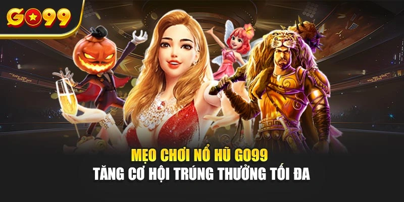 Mẹo chơi nổ hũ Go99 tăng cơ hội trúng thưởng tối đa
