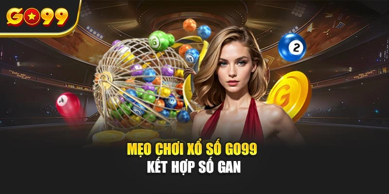 Mẹo chơi xổ số Go99 kết hợp số gan