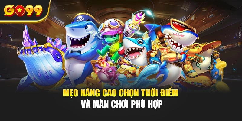 Mẹo nâng cao chọn thời điểm và màn chơi phù hợp