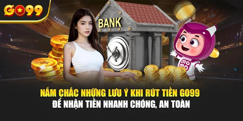Nắm chắc những lưu ý khi rút tiền Go99 để nhận tiền nhanh chóng, an toàn