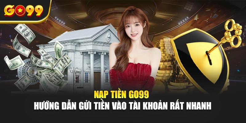Nạp tiền Go99 – Hướng dẫn gửi tiền vào tài khoản rất nhanh