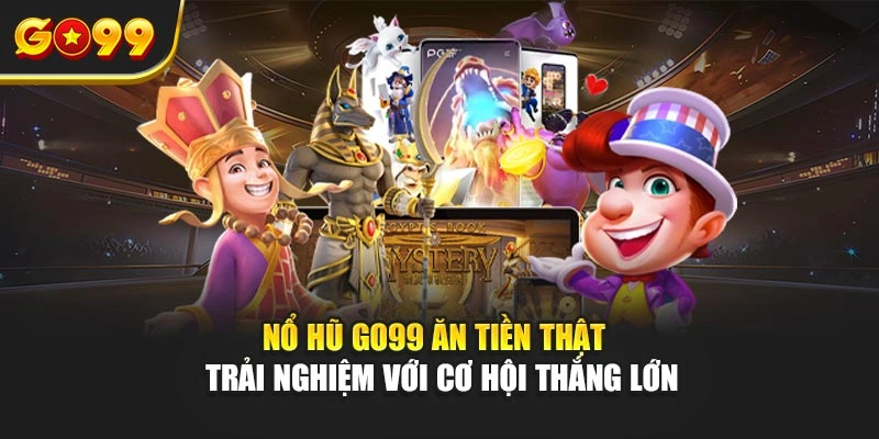 Nổ hũ Go99 ăn tiền thật – Trải nghiệm với cơ hội thắng lớn