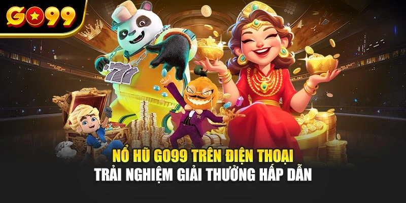 Nổ hũ Go99 trên điện thoại – Trải nghiệm giải thưởng hấp dẫn
