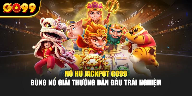 Nổ hũ jackpot Go99 – Bùng nổ giải thưởng dẫn đầu trải nghiệm