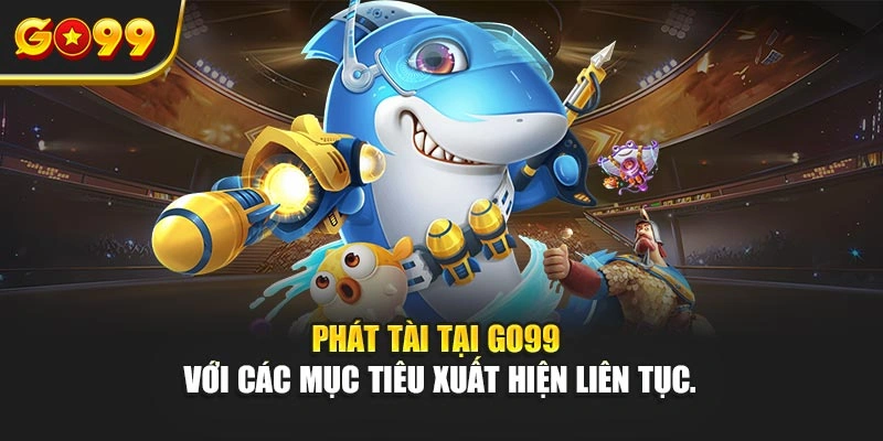 Phát Tài tại Go99 với các mục tiêu xuất hiện liên tục.