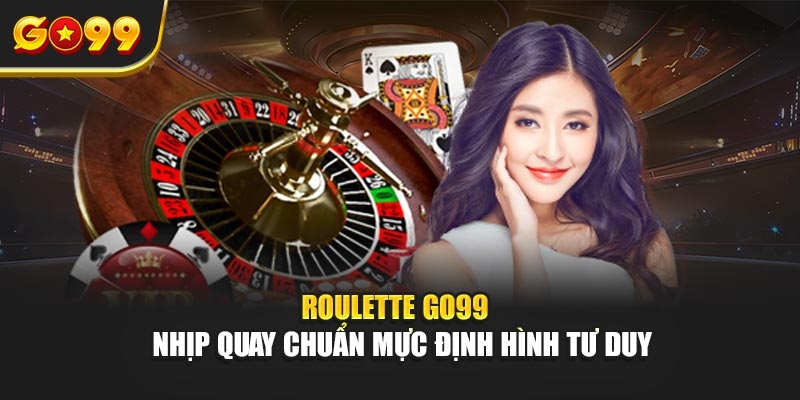 Roulette Go99 – Nhịp quay chuẩn mực định hình tư duy