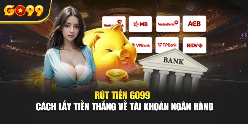 Rút tiền Go99 – Cách lấy tiền thắng về tài khoản ngân hàng