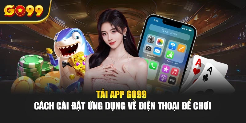 Tải app Go99 – Cách cài đặt ứng dụng về điện thoại để chơi
