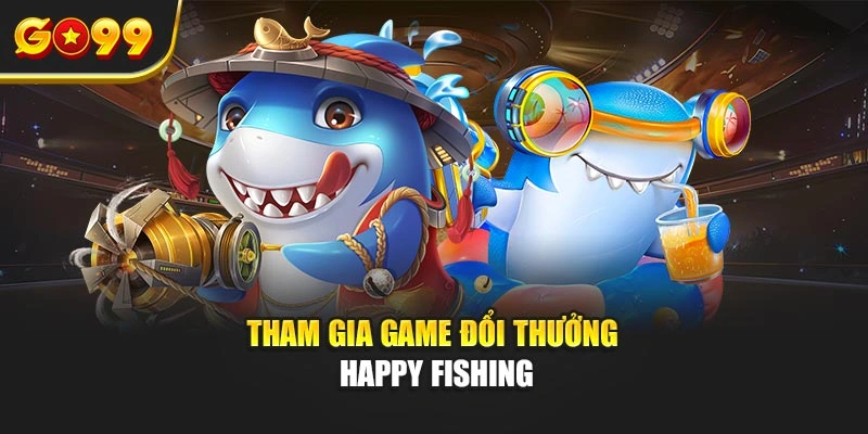 Tham gia game đổi thưởng Happy Fishing