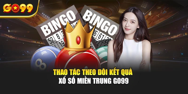 Thao tác theo dõi kết quả xổ số miền Trung Go99