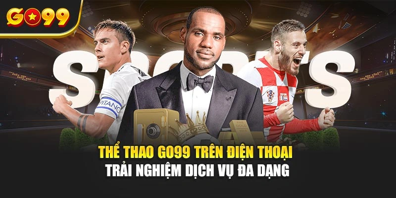 Thể thao Go99 trên điện thoại - Trải nghiệm dịch vụ đa dạng