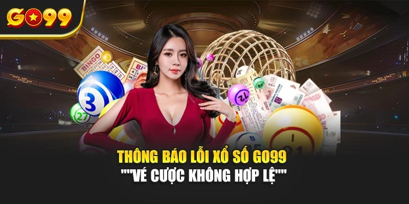 Thông báo lỗi xổ số Go99 "Vé cược không hợp lệ"
